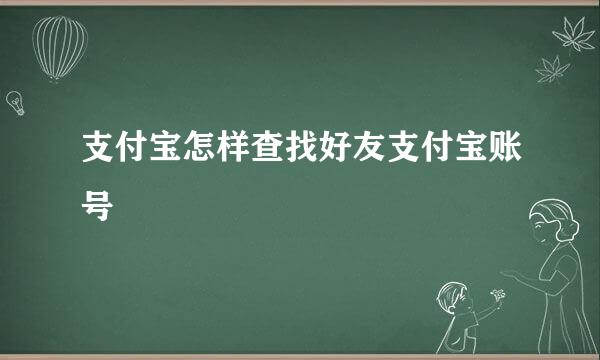 支付宝怎样查找好友支付宝账号