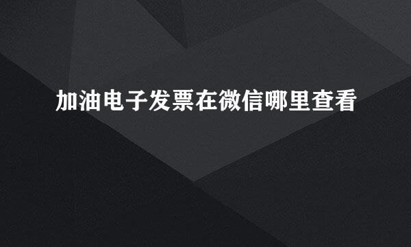 加油电子发票在微信哪里查看