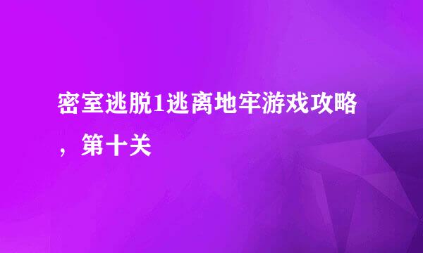 密室逃脱1逃离地牢游戏攻略，第十关