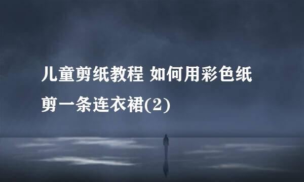 儿童剪纸教程 如何用彩色纸剪一条连衣裙(2)