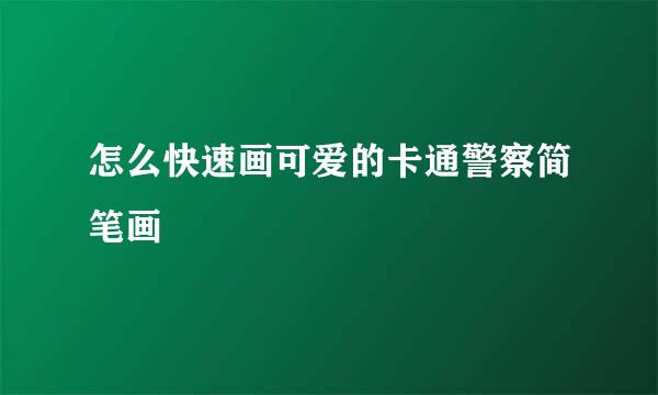 怎么快速画可爱的卡通警察简笔画