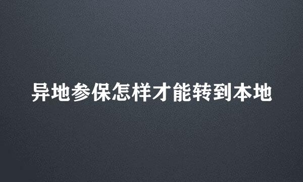 异地参保怎样才能转到本地