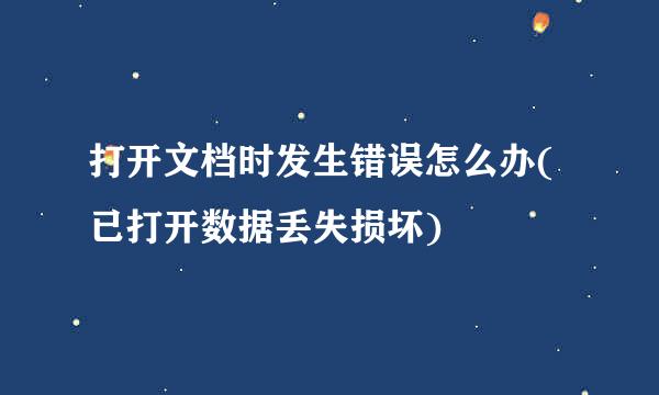 打开文档时发生错误怎么办(已打开数据丢失损坏)