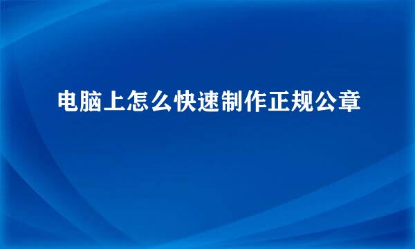 电脑上怎么快速制作正规公章