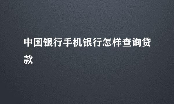 中国银行手机银行怎样查询贷款