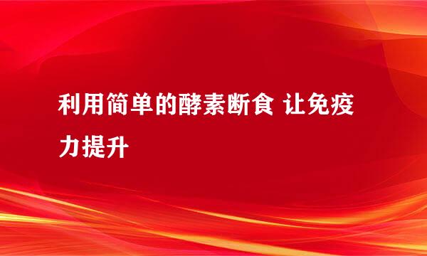 利用简单的酵素断食 让免疫力提升