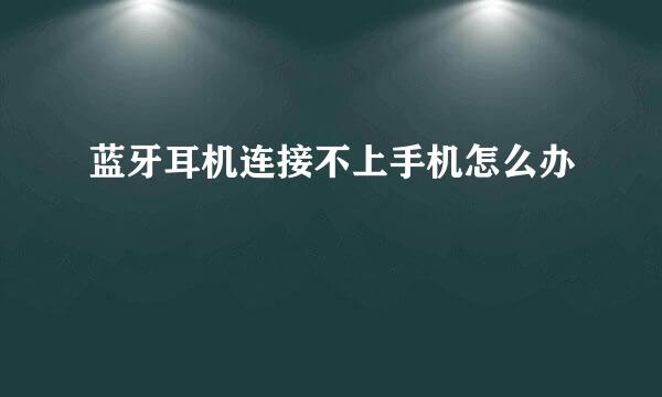 蓝牙耳机连接不上手机怎么办