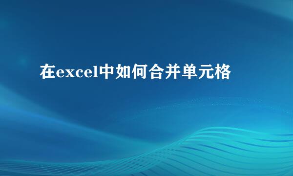 在excel中如何合并单元格