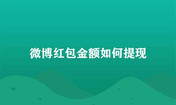 微博红包金额如何提现