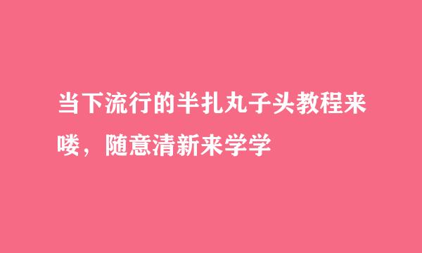 当下流行的半扎丸子头教程来喽，随意清新来学学