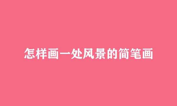 怎样画一处风景的简笔画