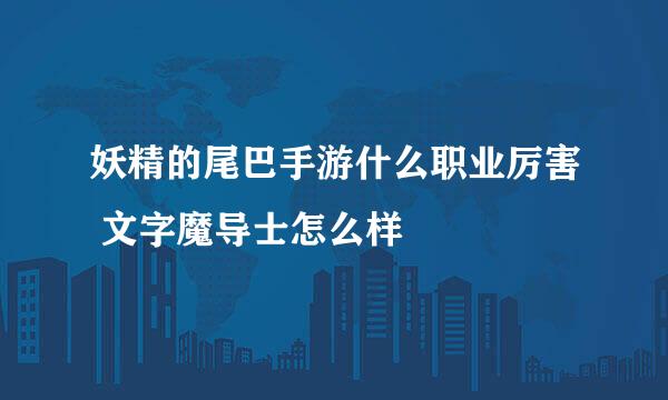 妖精的尾巴手游什么职业厉害 文字魔导士怎么样