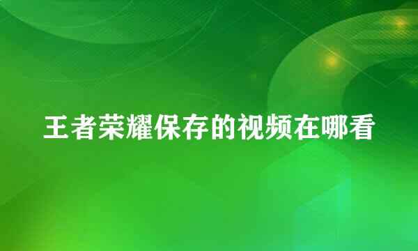 王者荣耀保存的视频在哪看