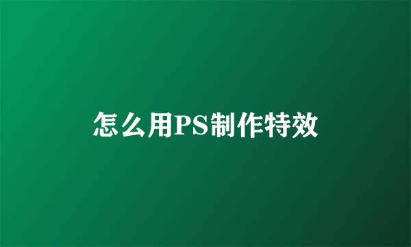 怎么用PS制作特效