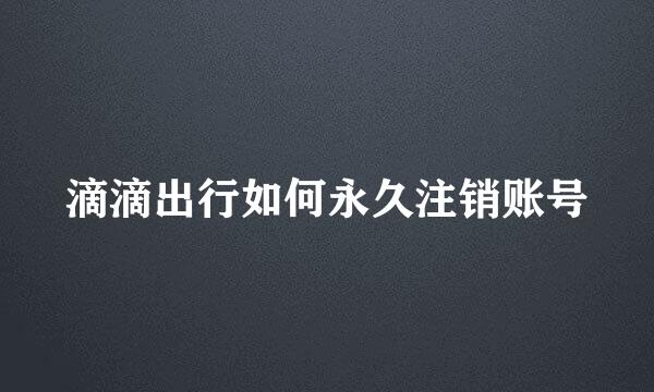 滴滴出行如何永久注销账号