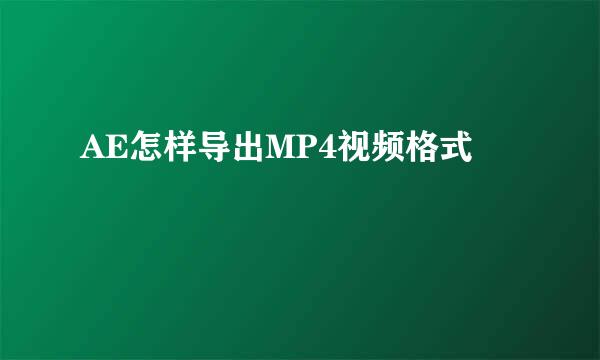 AE怎样导出MP4视频格式