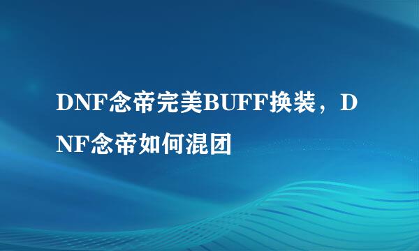 DNF念帝完美BUFF换装，DNF念帝如何混团