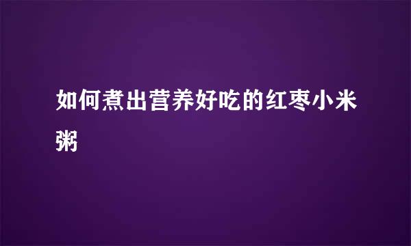 如何煮出营养好吃的红枣小米粥