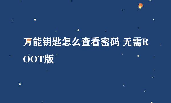 万能钥匙怎么查看密码 无需ROOT版