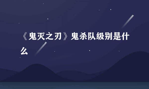 《鬼灭之刃》鬼杀队级别是什么