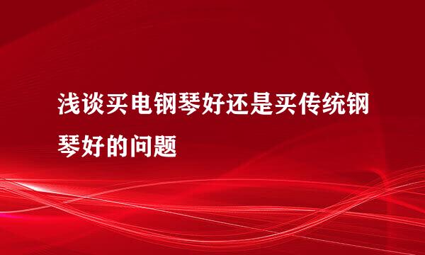 浅谈买电钢琴好还是买传统钢琴好的问题