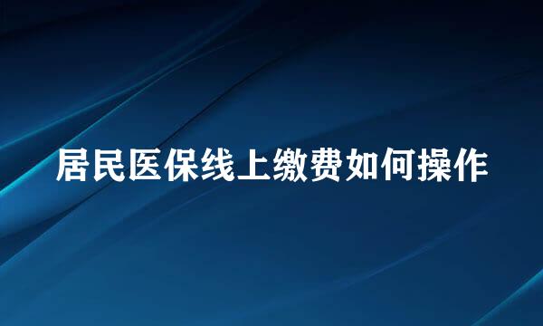 居民医保线上缴费如何操作