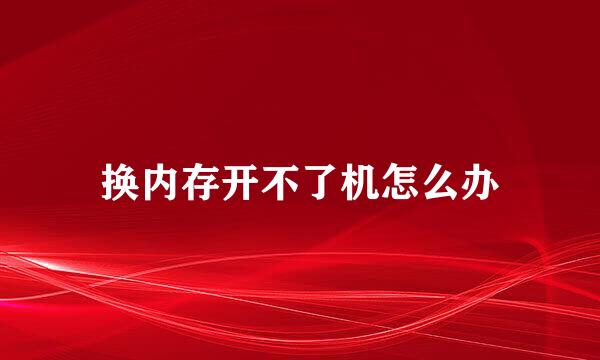 换内存开不了机怎么办