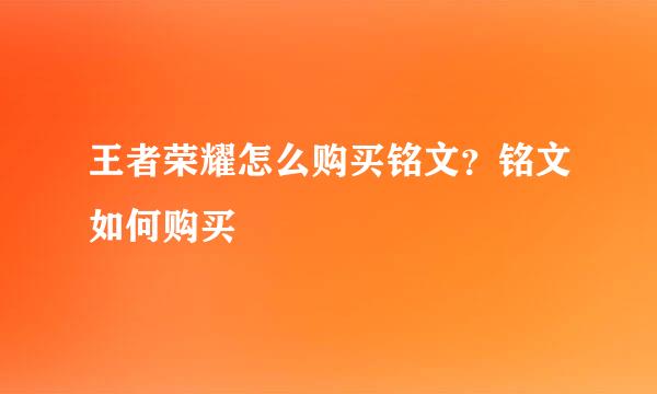 王者荣耀怎么购买铭文？铭文如何购买