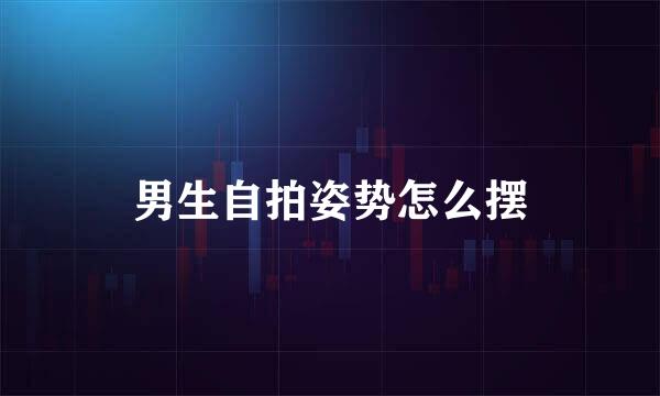 男生自拍姿势怎么摆