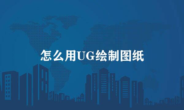 怎么用UG绘制图纸