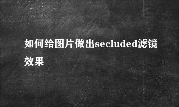 如何给图片做出secluded滤镜效果