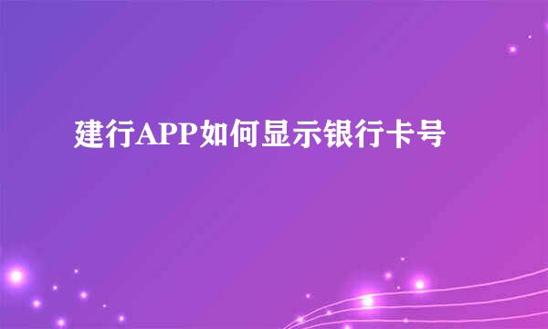 建行APP如何显示银行卡号