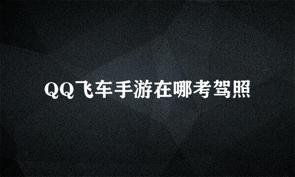 QQ飞车手游在哪考驾照