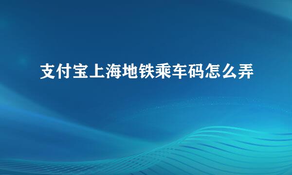 支付宝上海地铁乘车码怎么弄