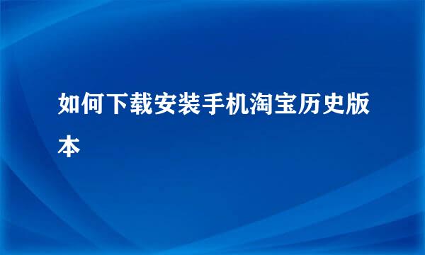 如何下载安装手机淘宝历史版本