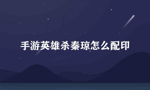 手游英雄杀秦琼怎么配印