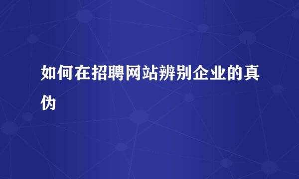 如何在招聘网站辨别企业的真伪