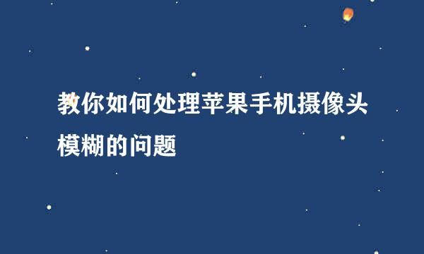 教你如何处理苹果手机摄像头模糊的问题