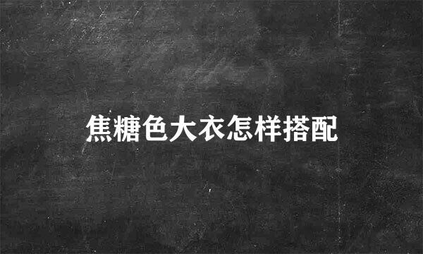 焦糖色大衣怎样搭配