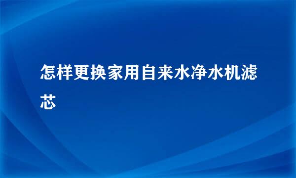 怎样更换家用自来水净水机滤芯
