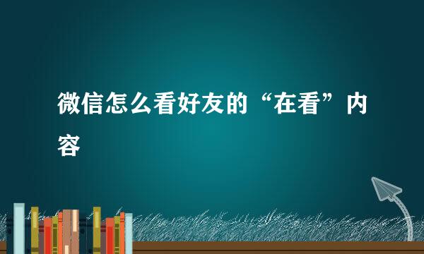 微信怎么看好友的“在看”内容