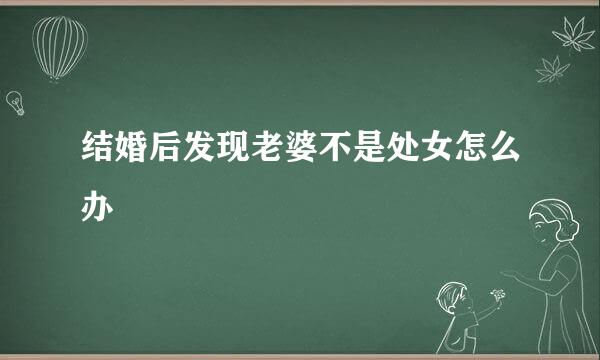 结婚后发现老婆不是处女怎么办