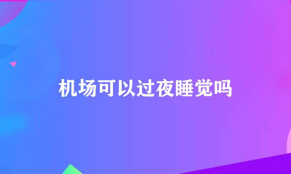 机场可以过夜睡觉吗