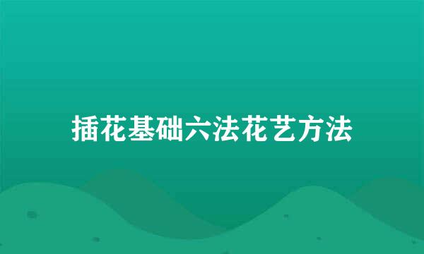 插花基础六法花艺方法
