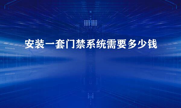 安装一套门禁系统需要多少钱
