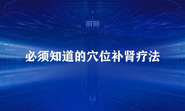 必须知道的穴位补肾疗法