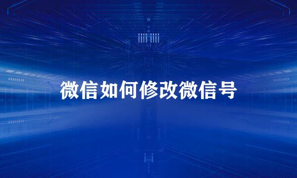 微信如何修改微信号