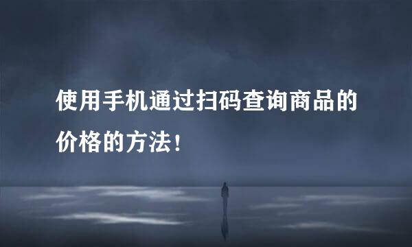 使用手机通过扫码查询商品的价格的方法！