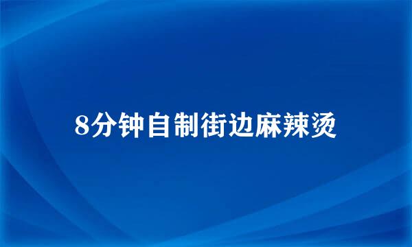 8分钟自制街边麻辣烫