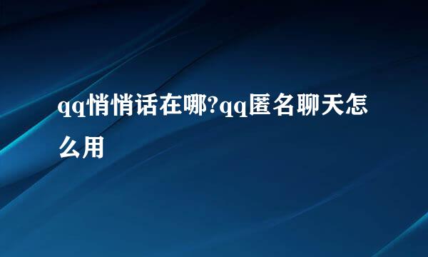 qq悄悄话在哪?qq匿名聊天怎么用